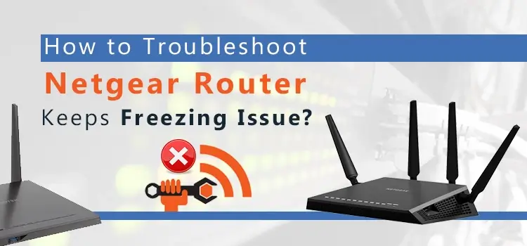 How to Fix Netgear Router Keeps Freezing Issue?