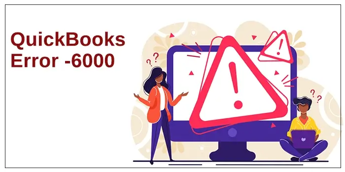 Reasons and Solutions to Resolve QuickBooks Error -6000